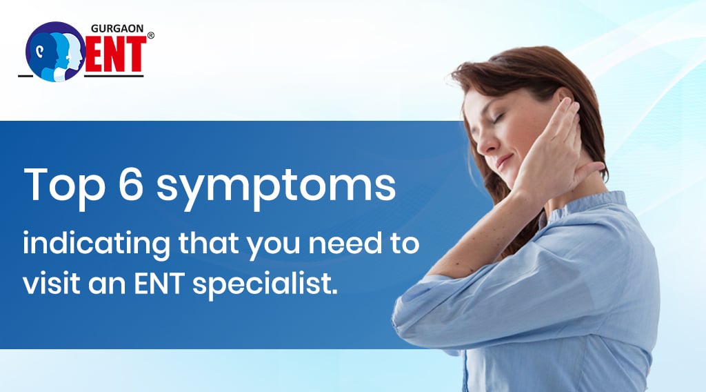 Top 6 Symptoms Indicating You Need To Visit An ENT Specialist